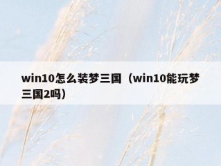 win10怎么装梦三国（win10能玩梦三国2吗）