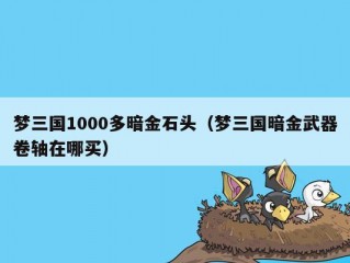 梦三国1000多暗金石头（梦三国暗金武器卷轴在哪买）