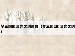 梦三国能源光之剑属性（梦三国2能源光之剑）