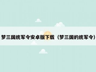 梦三国统军令安卓版下载（梦三国的统军令）