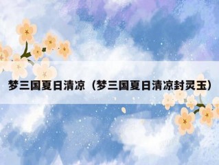 梦三国夏日清凉（梦三国夏日清凉封灵玉）