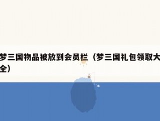 梦三国物品被放到会员栏（梦三国礼包领取大全）