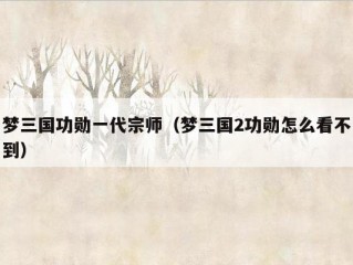 梦三国功勋一代宗师（梦三国2功勋怎么看不到）