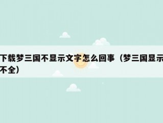 下载梦三国不显示文字怎么回事（梦三国显示不全）