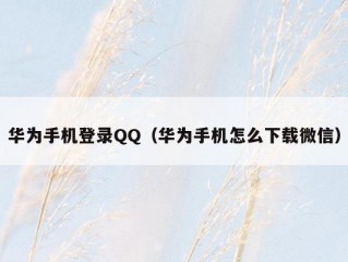 华为手机登录QQ（华为手机怎么下载微信）