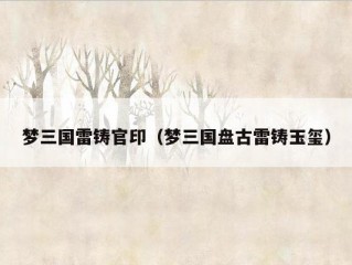 梦三国雷铸官印（梦三国盘古雷铸玉玺）