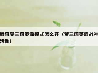 腾讯梦三国英霸模式怎么开（梦三国英霸战神活动）