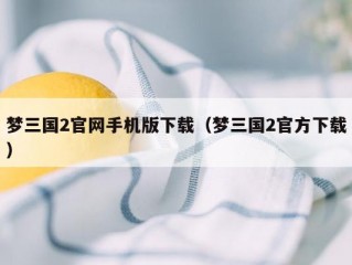 梦三国2官网手机版下载（梦三国2官方下载）