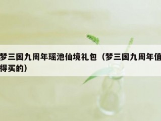 梦三国九周年瑶池仙境礼包（梦三国九周年值得买的）