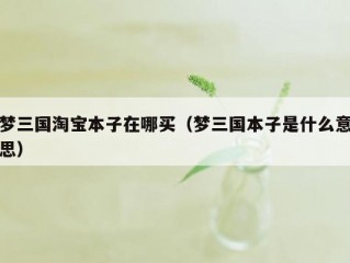 梦三国淘宝本子在哪买（梦三国本子是什么意思）