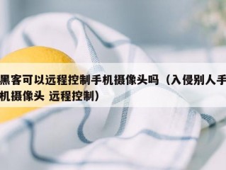 黑客可以远程控制手机摄像头吗（入侵别人手机摄像头 远程控制）