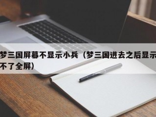 梦三国屏幕不显示小兵（梦三国进去之后显示不了全屏）