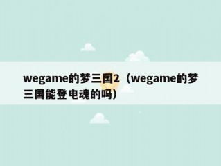 wegame的梦三国2（wegame的梦三国能登电魂的吗）