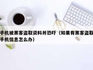 手机被黑客盗取资料并恐吓（如果有黑客盗取手机信息怎么办）