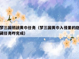 梦三国初战黄巾任务（梦三国黄巾入侵里的隐藏任务咋完成）