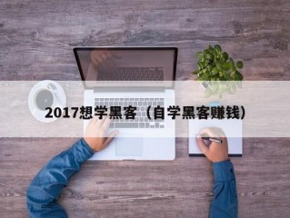 2017想学黑客（自学黑客赚钱）