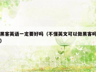 黑客英语一定要好吗（不懂英文可以做黑客吗）