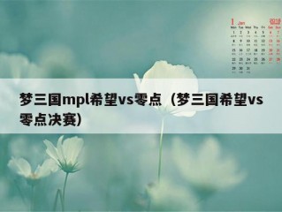 梦三国mpl希望vs零点（梦三国希望vs零点决赛）