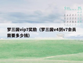 梦三国vip7奖励（梦三国v4到v7会员需要多少钱）