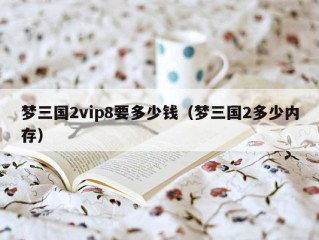 梦三国2vip8要多少钱（梦三国2多少内存）