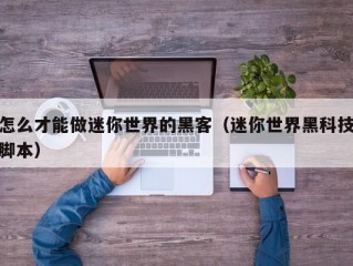 怎么才能做迷你世界的黑客（迷你世界黑科技脚本）