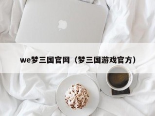 we梦三国官网（梦三国游戏官方）