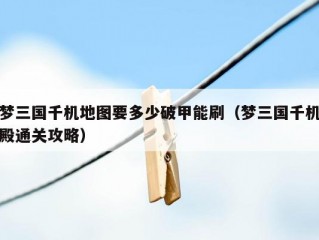 梦三国千机地图要多少破甲能刷（梦三国千机殿通关攻略）