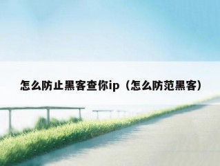 怎么防止黑客查你ip（怎么防范黑客）