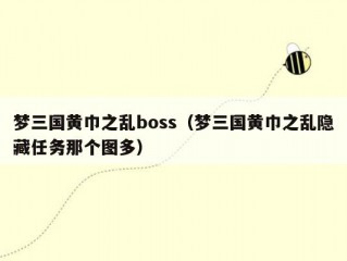 梦三国黄巾之乱boss（梦三国黄巾之乱隐藏任务那个图多）