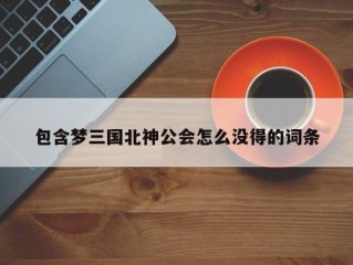 包含梦三国北神公会怎么没得的词条