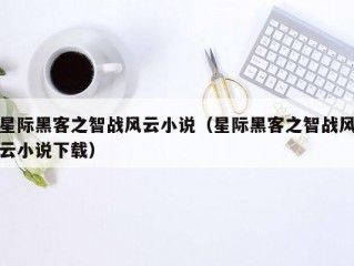 星际黑客之智战风云小说（星际黑客之智战风云小说下载）