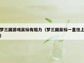 梦三国游戏鼠标有阻力（梦三国鼠标一直往上）