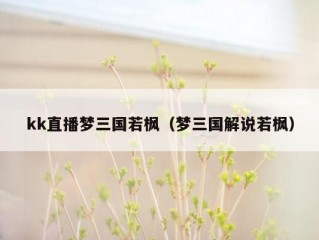 kk直播梦三国若枫（梦三国解说若枫）