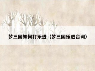 梦三国如何打乐进（梦三国乐进台词）