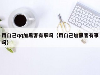 用自己qq加黑客有事吗（用自己加黑客有事吗）