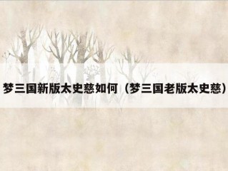 梦三国新版太史慈如何（梦三国老版太史慈）