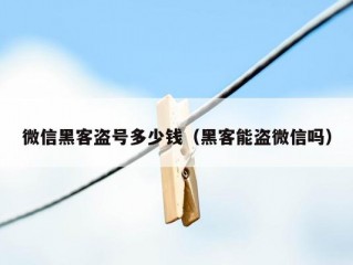 微信黑客盗号多少钱（黑客能盗微信吗）