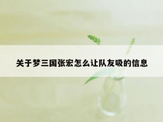 关于梦三国张宏怎么让队友吸的信息