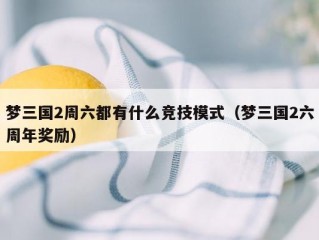 梦三国2周六都有什么竞技模式（梦三国2六周年奖励）