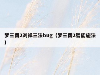 梦三国2刘禅三法bug（梦三国2智能施法）