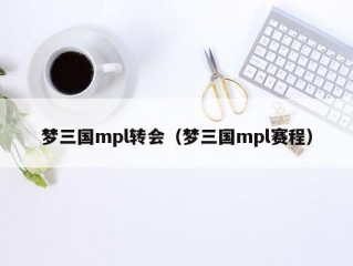 梦三国mpl转会（梦三国mpl赛程）