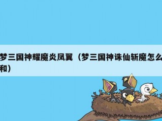 梦三国神耀魔炎凤翼（梦三国神诛仙斩魔怎么和）