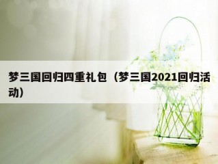 梦三国回归四重礼包（梦三国2021回归活动）