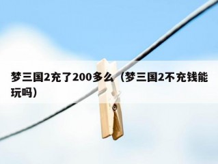 梦三国2充了200多么（梦三国2不充钱能玩吗）