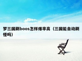 梦三国刷boos怎样爆率高（三国能自动刷怪吗）