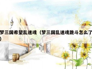 梦三国希望乱迷魂（梦三国乱迷魂跪斗怎么了）