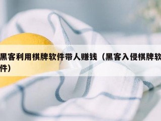 黑客利用棋牌软件带人赚钱（黑客入侵棋牌软件）