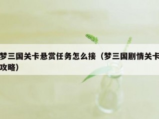 梦三国关卡悬赏任务怎么接（梦三国剧情关卡攻略）