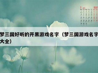 梦三国好听的开黑游戏名字（梦三国游戏名字大全）