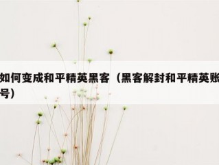 如何变成和平精英黑客（黑客解封和平精英账号）